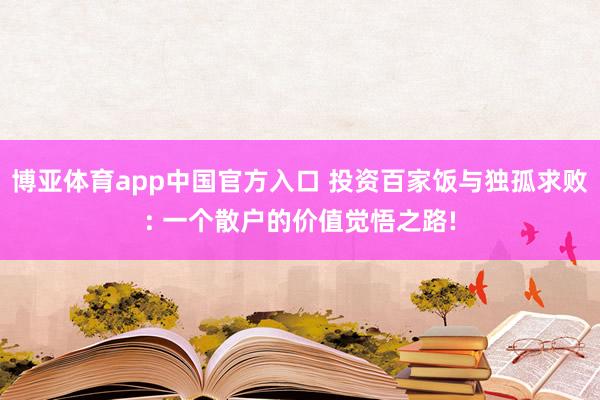 博亚体育app中国官方入口 投资百家饭与独孤求败: 一个散户的价值觉悟之路!