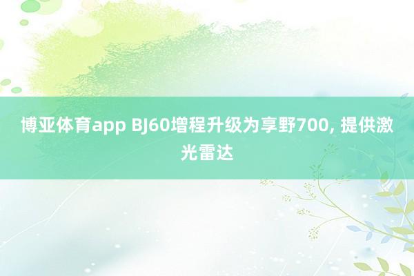 博亚体育app BJ60增程升级为享野700， 提供激光雷达