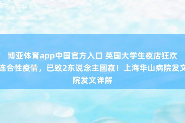 博亚体育app中国官方入口 英国大学生夜店狂欢激励连合性疫情，已致2东说念主圆寂！上海华山病院发文详解