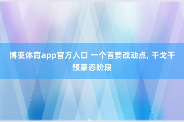 博亚体育app官方入口 一个首要改动点， 干戈干预豪恣阶段