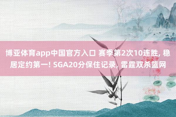 博亚体育app中国官方入口 赛季第2次10连胜， 稳居定约第一! SGA20分保住记录， 雷霆双杀篮网