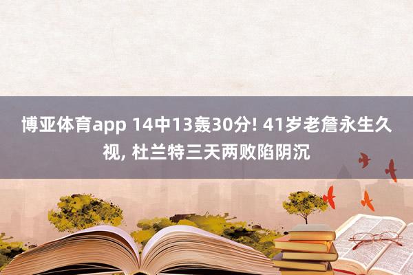 博亚体育app 14中13轰30分! 41岁老詹永生久视， 杜兰特三天两败陷阴沉