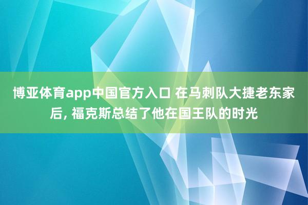 博亚体育app中国官方入口 在马刺队大捷老东家后， 福克斯总结了他在国王队的时光