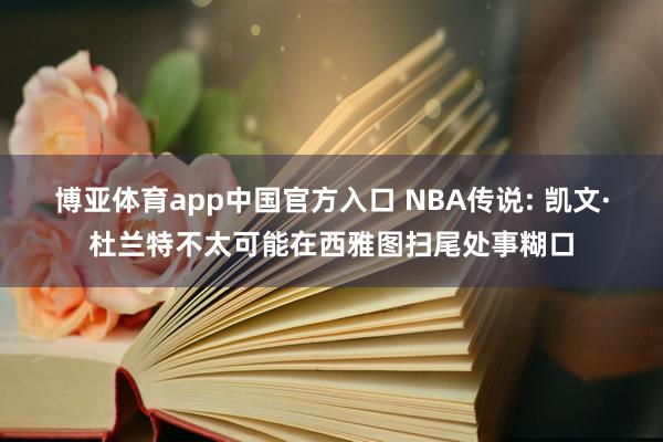 博亚体育app中国官方入口 NBA传说: 凯文·杜兰特不太可能在西雅图扫尾处事糊口