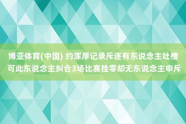 博亚体育(中国) 约浑厚记录斥逐有东说念主吐槽 可此东说念主纠合3场比赛挂零却无东说念主申斥