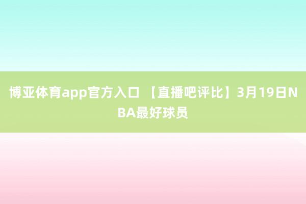 博亚体育app官方入口 【直播吧评比】3月19日NBA最好球员