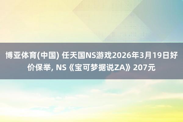 博亚体育(中国) 任天国NS游戏2026年3月19日好价保举， NS《宝可梦据说ZA》207元