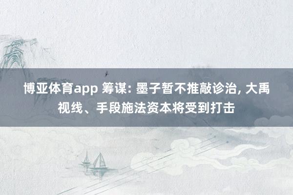 博亚体育app 筹谋: 墨子暂不推敲诊治， 大禹视线、手段施法资本将受到打击