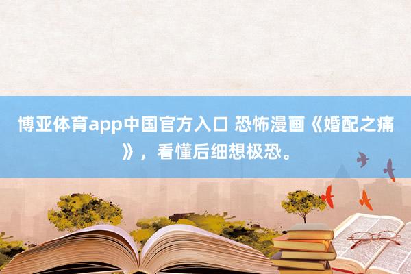 博亚体育app中国官方入口 恐怖漫画《婚配之痛》，<a href=