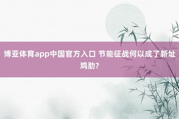 博亚体育app中国官方入口 节能征战何以成了新址鸡肋?
