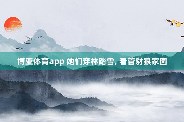 博亚体育app 她们穿林踏雪， 看管豺狼家园