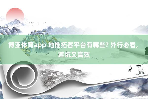 博亚体育app 地推拓客平台有哪些? 外行必看， 避坑又高效