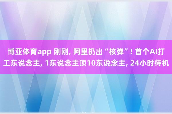 博亚体育app 刚刚, 阿里扔出“核弹”! 首个AI打工东说念主, 1东说念主顶10东说念主, 24小时待机