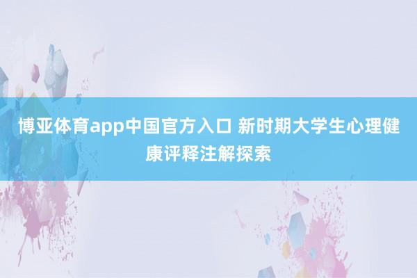 博亚体育app中国官方入口 新时期大学生心理健康评释注解探索