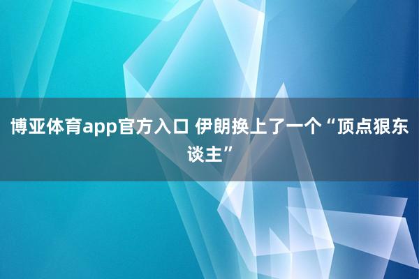 博亚体育app官方入口 伊朗换上了一个“顶点狠东谈主”