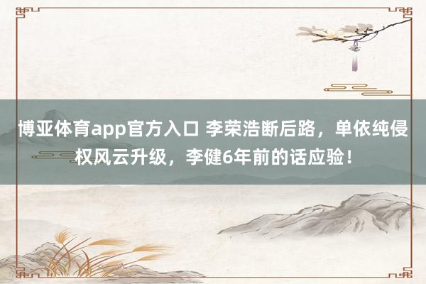 博亚体育app官方入口 李荣浩断后路，单依纯侵权风云升级，李健6年前的话应验！