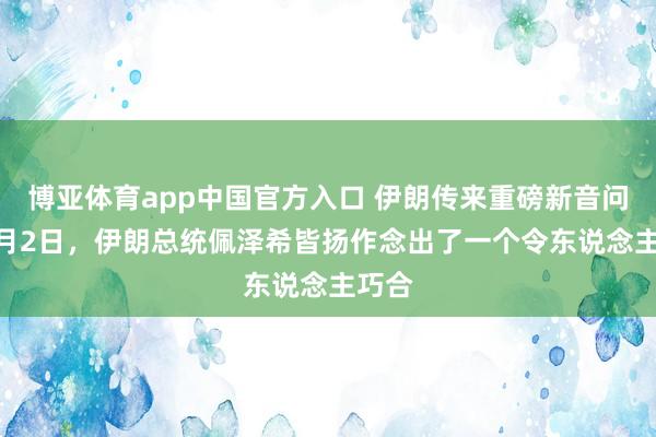 博亚体育app中国官方入口 伊朗传来重磅新音问！ 4月2日，伊朗总统佩泽希皆扬作念出了一个令东说念主巧合