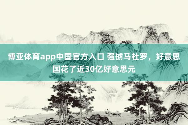 博亚体育app中国官方入口 强掳马杜罗，好意思国花了近30亿好意思元