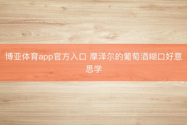 博亚体育app官方入口 摩泽尔的葡萄酒糊口好意思学
