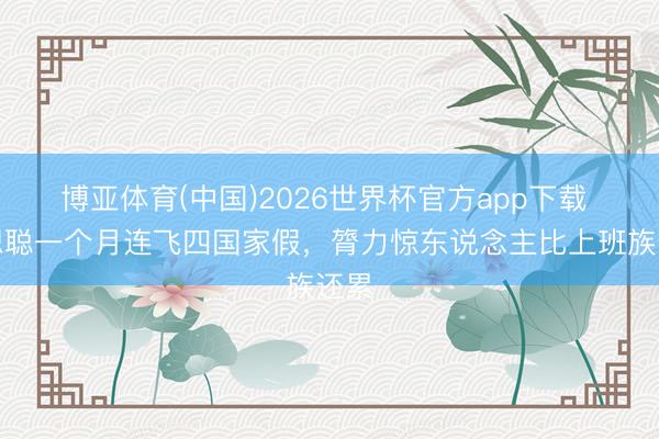 博亚体育(中国)2026世界杯官方app下载 王想聪一个月连飞四国家假，膂力惊东说念主比上班族还累