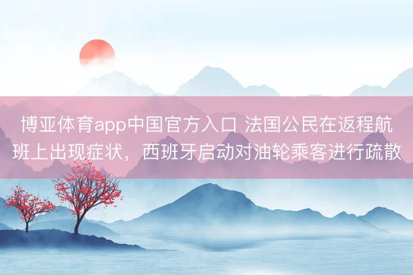博亚体育app中国官方入口 法国公民在返程航班上出现症状，西班牙启动对油轮乘客进行疏散