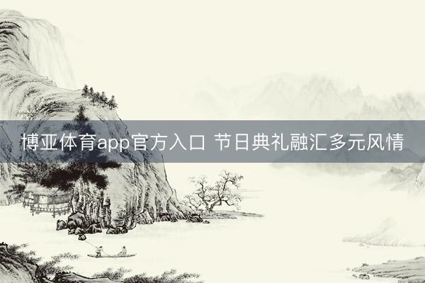博亚体育app官方入口 节日典礼融汇多元风情
