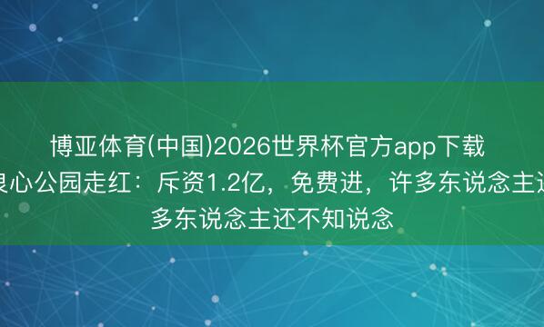 博亚体育(中国)2026世界杯官方app下载 上海又一良心公园走红：斥资1.2亿，免费进，许多东说念主还不知说念