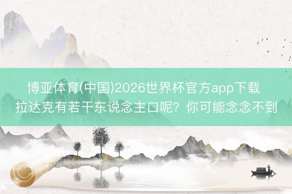 博亚体育(中国)2026世界杯官方app下载 拉达克有若干东说念主口呢？你可能念念不到
