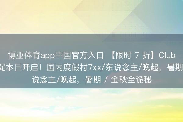 博亚体育app中国官方入口 【限时 7 折】Club Med 618 大促本日开启！国内度假村7xx/东说念主/晚起，暑期 / 金秋全诡秘