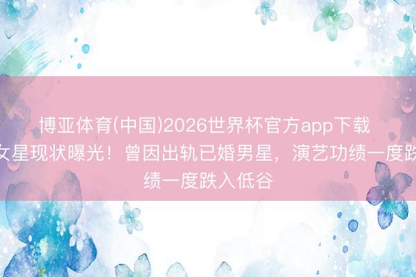 博亚体育(中国)2026世界杯官方app下载 前TVB女星现状曝光！曾因出轨已婚男星，演艺功绩一度跌入低谷