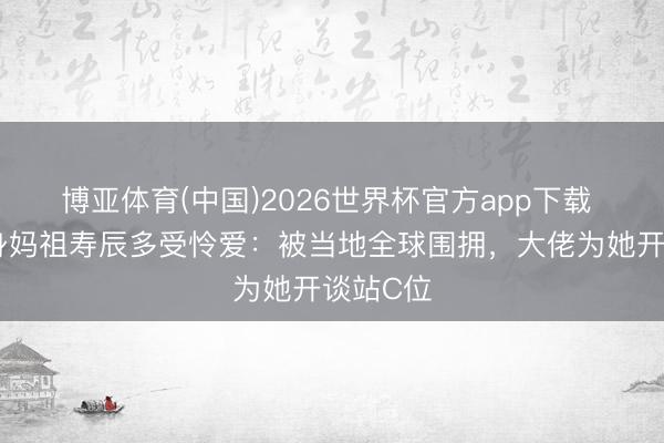 博亚体育(中国)2026世界杯官方app下载 刘涛现身妈祖寿辰多受怜爱：被当地全球围拥，大佬为她开谈站C位