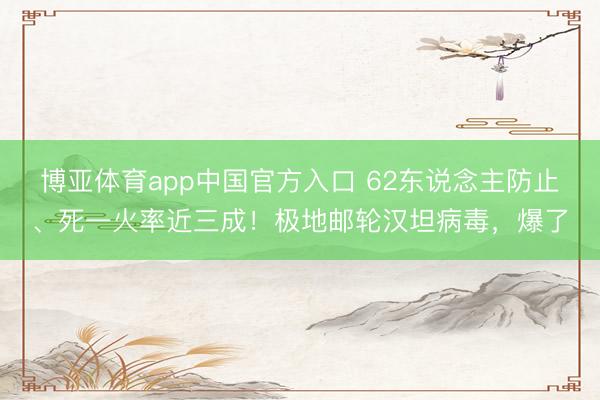 博亚体育app中国官方入口 62东说念主防止、死一火率近三成！极地邮轮汉坦病毒，爆了