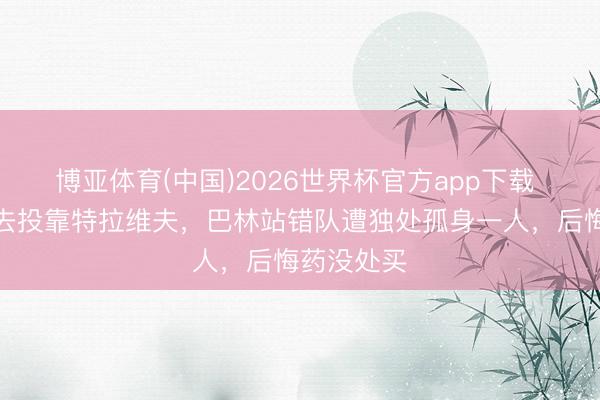 博亚体育(中国)2026世界杯官方app下载 弃沙特而去投靠特拉维夫，巴林站错队遭独处孤身一人，后悔药没处买
