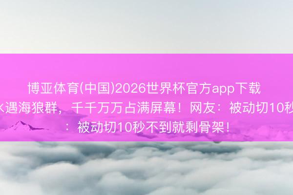 博亚体育(中国)2026世界杯官方app下载 女子在印尼潜水遇海狼群，千千万万占满屏幕！网友：被动切10秒不到就剩骨架！