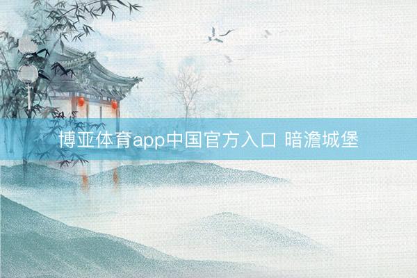 博亚体育app中国官方入口 暗澹城堡