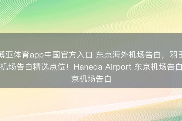 博亚体育app中国官方入口 东京海外机场告白，羽田机场告白精选点位！Haneda Airport 东京机场告白