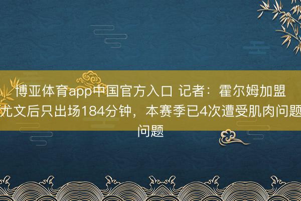 博亚体育app中国官方入口 记者：霍尔姆加盟尤文后只出场184分钟，本赛季已4次遭受肌肉问题