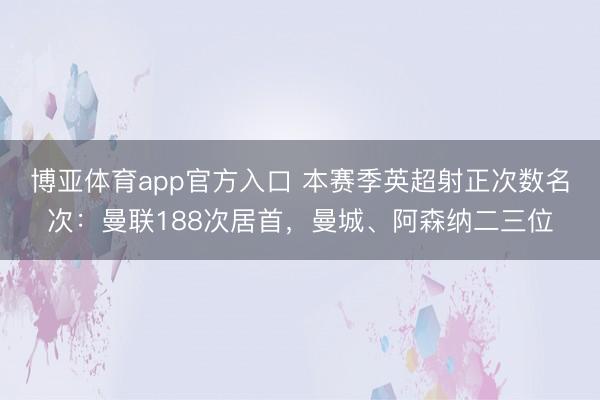 博亚体育app官方入口 本赛季英超射正次数名次：曼联188次居首，曼城、阿森纳二三位