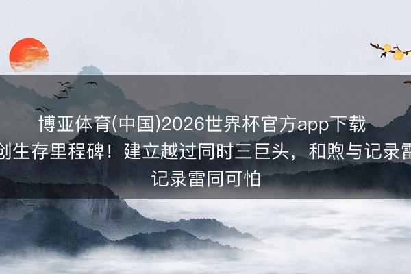 博亚体育(中国)2026世界杯官方app下载 辛纳再创生存里程碑！建立越过同时三巨头，和煦与记录雷同可怕
