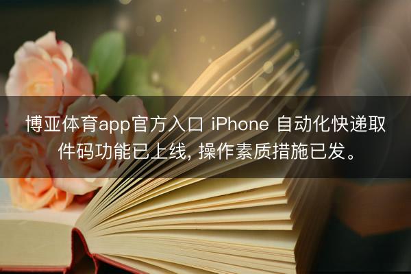 博亚体育app官方入口 iPhone 自动化快递取件码功能已上线， 操作素质措施已发。