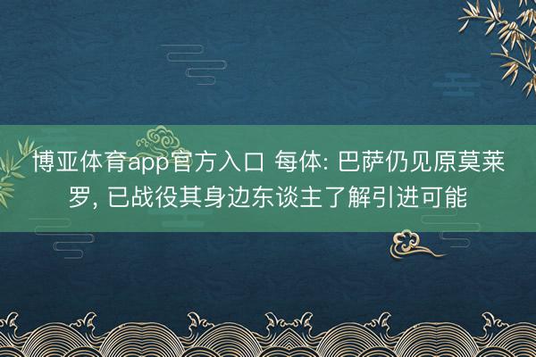 博亚体育app官方入口 每体: 巴萨仍见原莫莱罗， 已战役其身边东谈主了解引进可能
