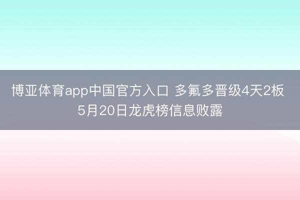 博亚体育app中国官方入口 多氟多晋级4天2板 5月20日龙虎榜信息败露
