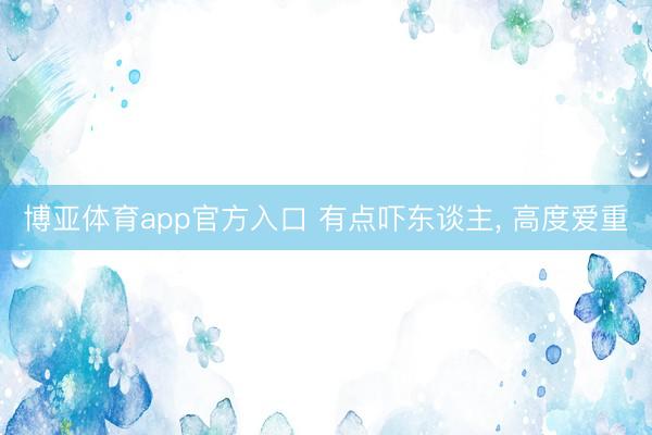 博亚体育app官方入口 有点吓东谈主， 高度爱重