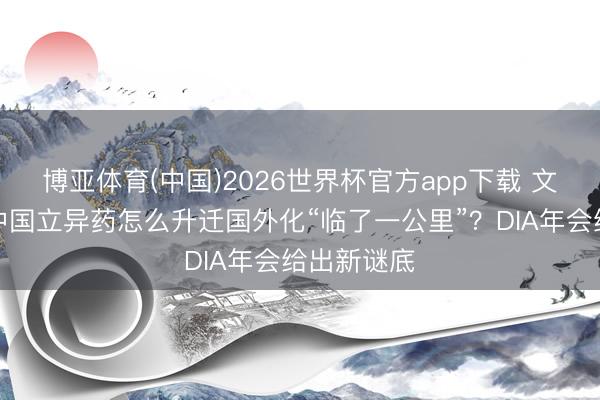 博亚体育(中国)2026世界杯官方app下载 文汇海报｜中国立异药怎么升迁国外化“临了一公里”？DIA年会给出新谜底