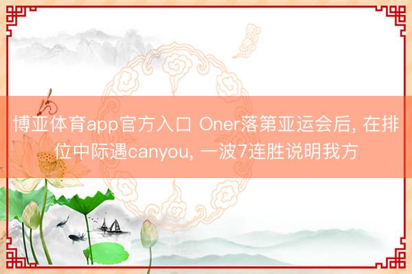 博亚体育app官方入口 Oner落第亚运会后， 在排位中际遇canyou， 一波7连胜说明我方