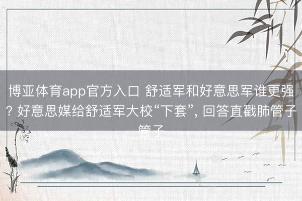 博亚体育app官方入口 舒适军和好意思军谁更强? 好意思媒给舒适军大校“下套”， 回答直戳肺管子