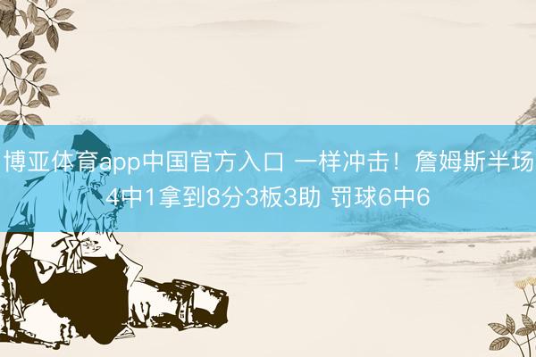博亚体育app中国官方入口 一样冲击！詹姆斯半场4中1拿到8分3板3助 罚球6中6