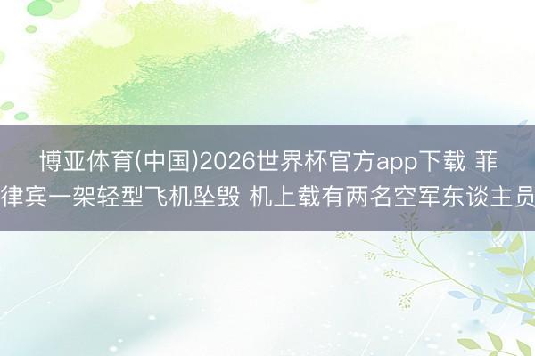 博亚体育(中国)2026世界杯官方app下载 菲律宾一架轻型飞机坠毁 机上载有两名空军东谈主员