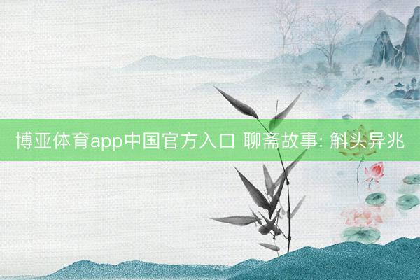 博亚体育app中国官方入口 聊斋故事: 斛头异兆