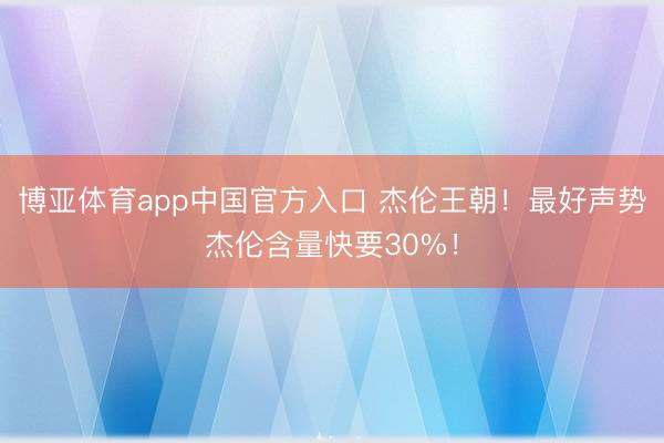 博亚体育app中国官方入口 杰伦王朝！最好声势杰伦含量快要30%！